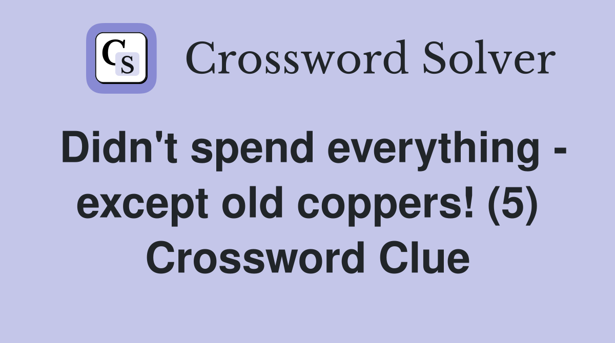 Didn't spend everything - except old coppers! (5) Crossword Clue