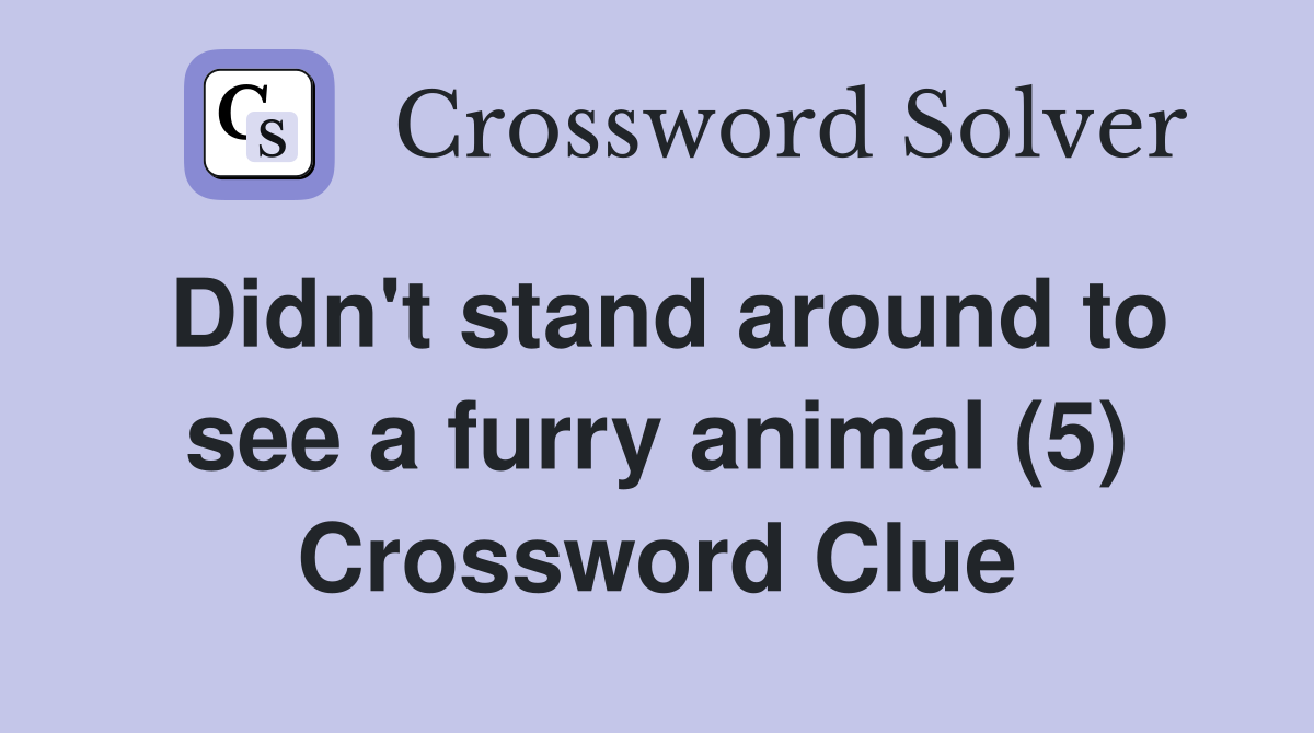 Didn't stand around to see a furry animal (5) Crossword Clue