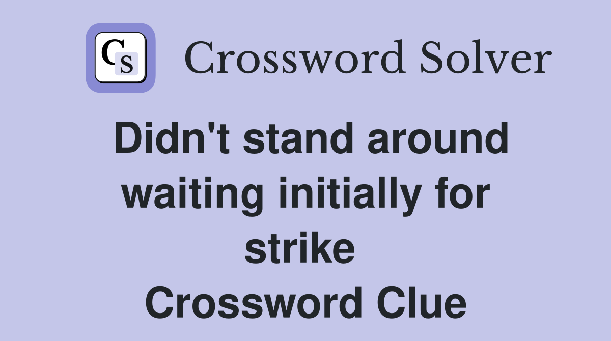 Didn't stand around waiting initially for strike  Crossword Clue
