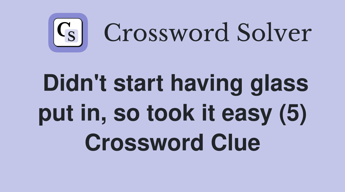 Didn't start having glass put in, so took it easy (5) Crossword Clue