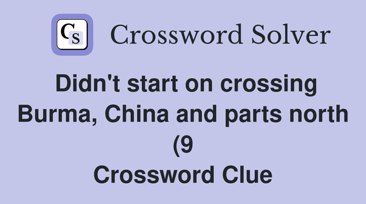 Didn #39 t start on crossing Burma China and parts north (9) Crossword Didn #39 t start on crossing Burma China and parts north (9) Crossword