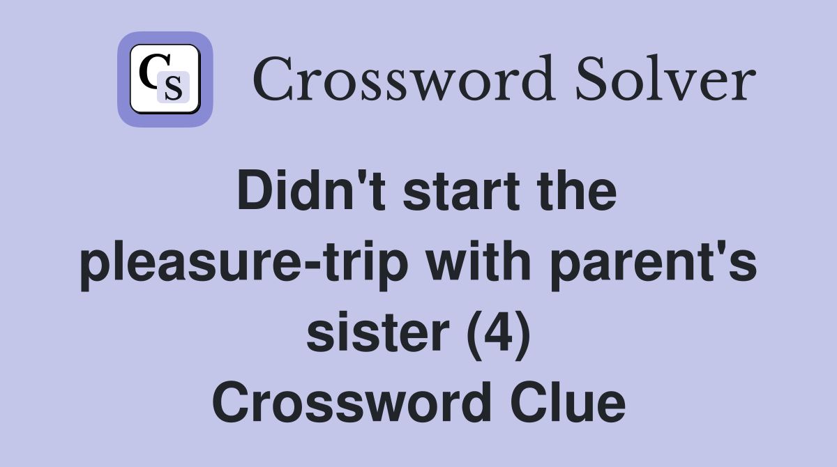 Didn't start the pleasure-trip with parent's sister (4) Crossword Clue