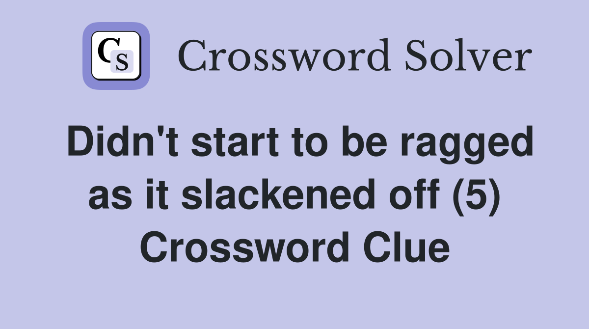 Didn't start to be ragged as it slackened off (5) Crossword Clue