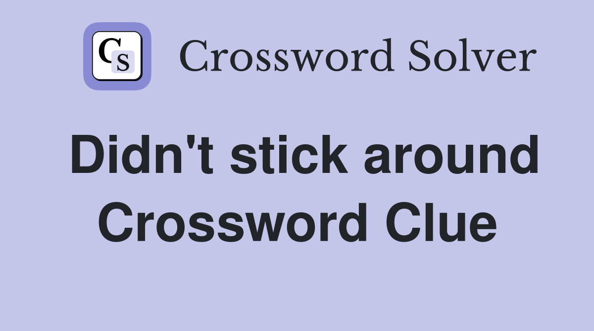 Didn't stick around Crossword Clue