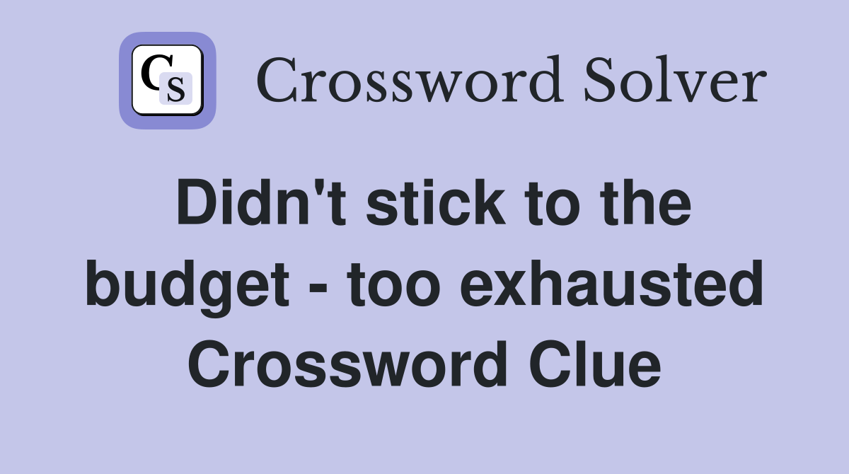 Didn't stick to the budget - too exhausted Crossword Clue