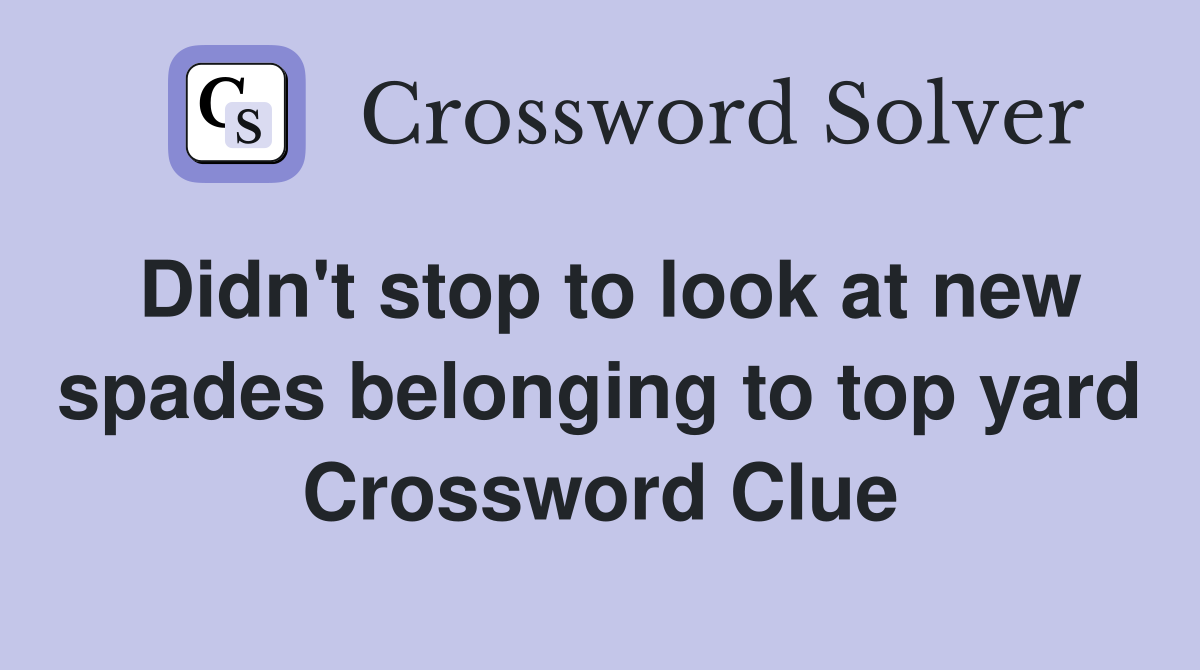 Didn't stop to look at new spades belonging to top yard Crossword Clue