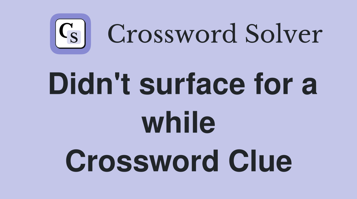 Didn't surface for a while Crossword Clue