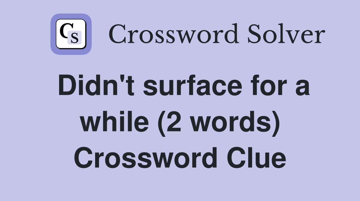 Didn't surface for a while (2 words) Crossword Clue