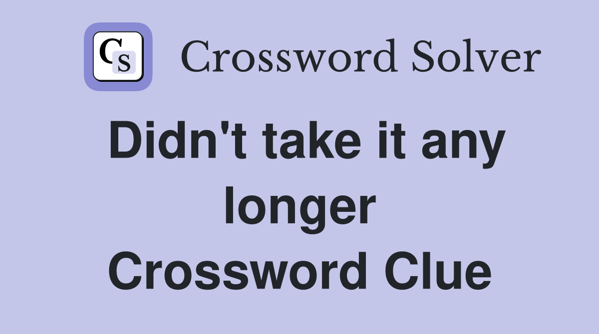 Didn't take it any longer Crossword Clue