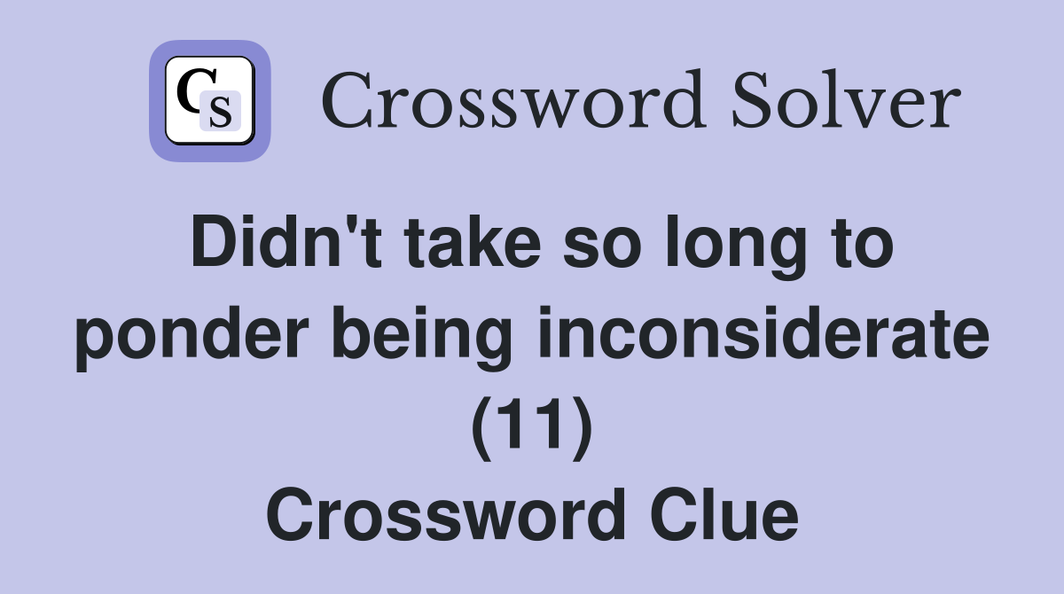 Didn't take so long to ponder being inconsiderate (11) Crossword Clue