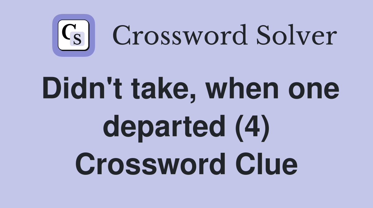 Didn't take, when one departed (4) Crossword Clue