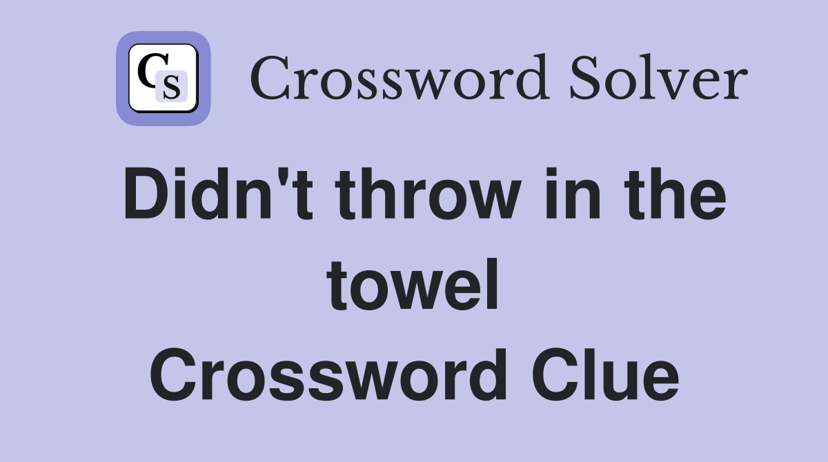 Didn't throw in the towel Crossword Clue