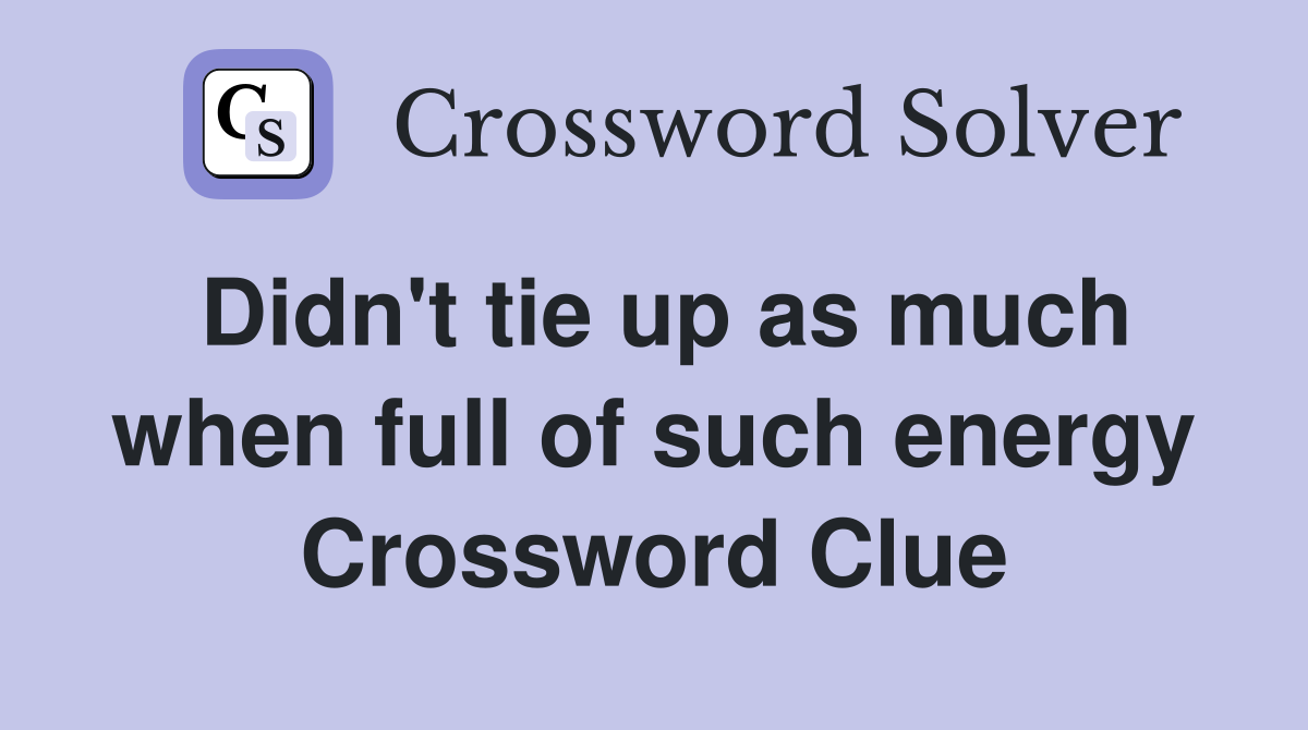 Didn't tie up as much when full of such energy Crossword Clue