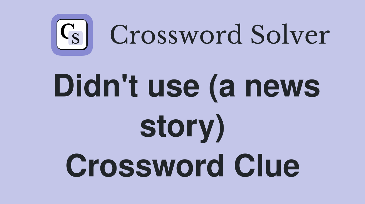 Didn't use (a news story) Crossword Clue