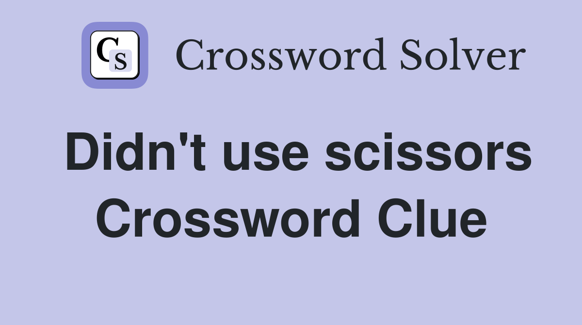 Didn't use scissors Crossword Clue