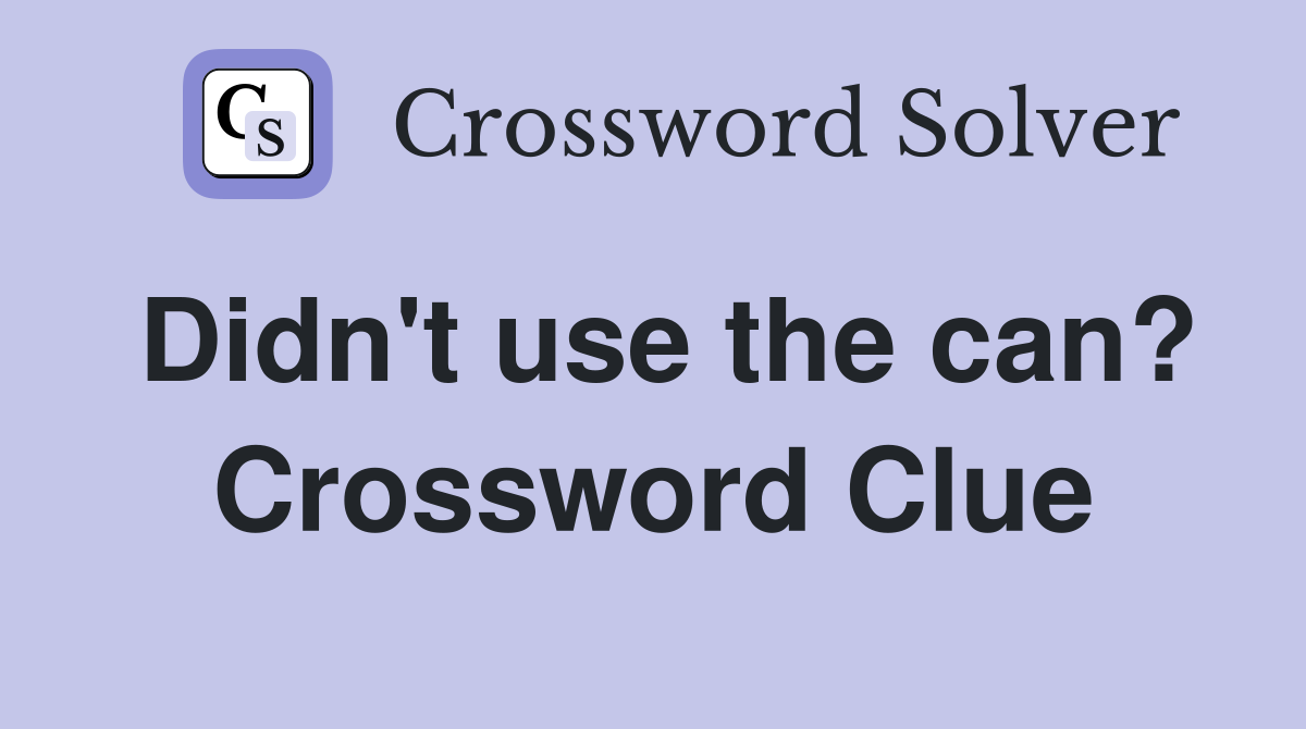 Didn't use the can? Crossword Clue