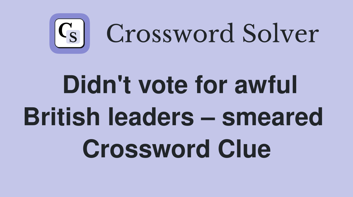 Didn't vote for awful British leaders – smeared  Crossword Clue