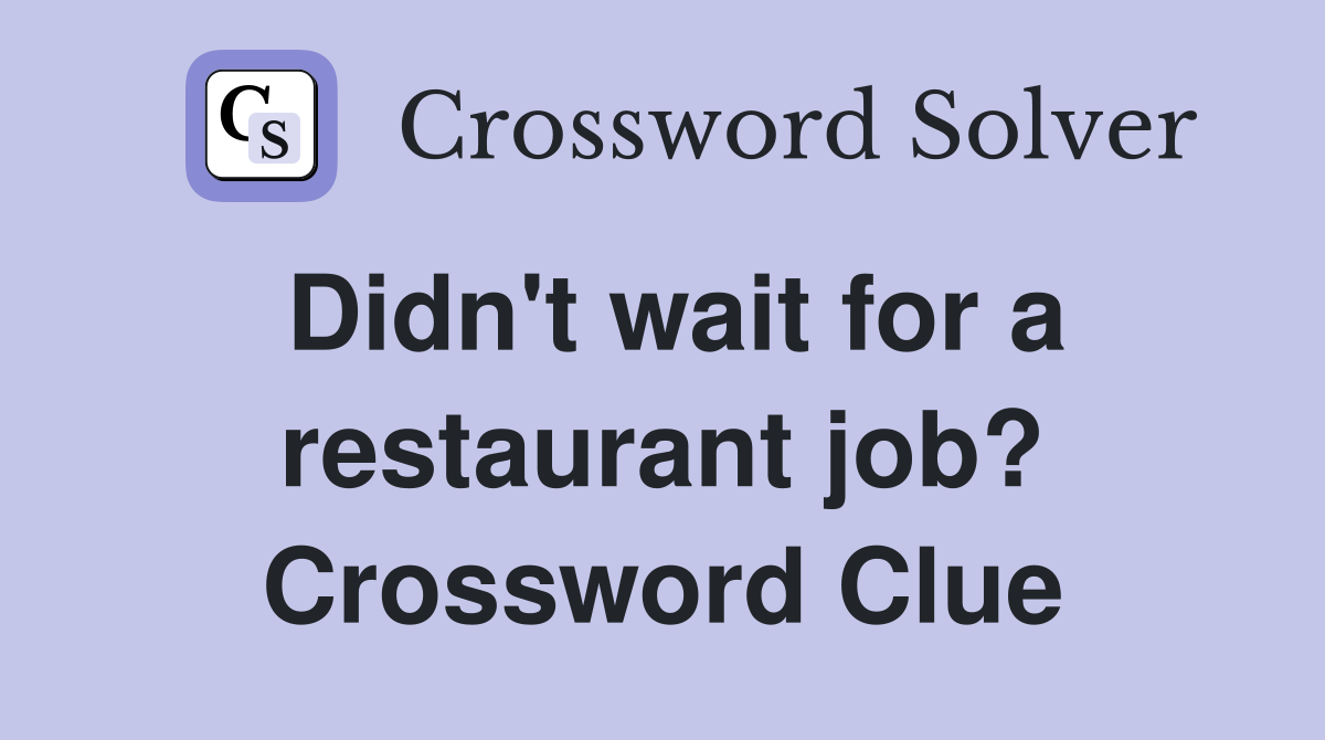 Didn't wait for a restaurant job? Crossword Clue