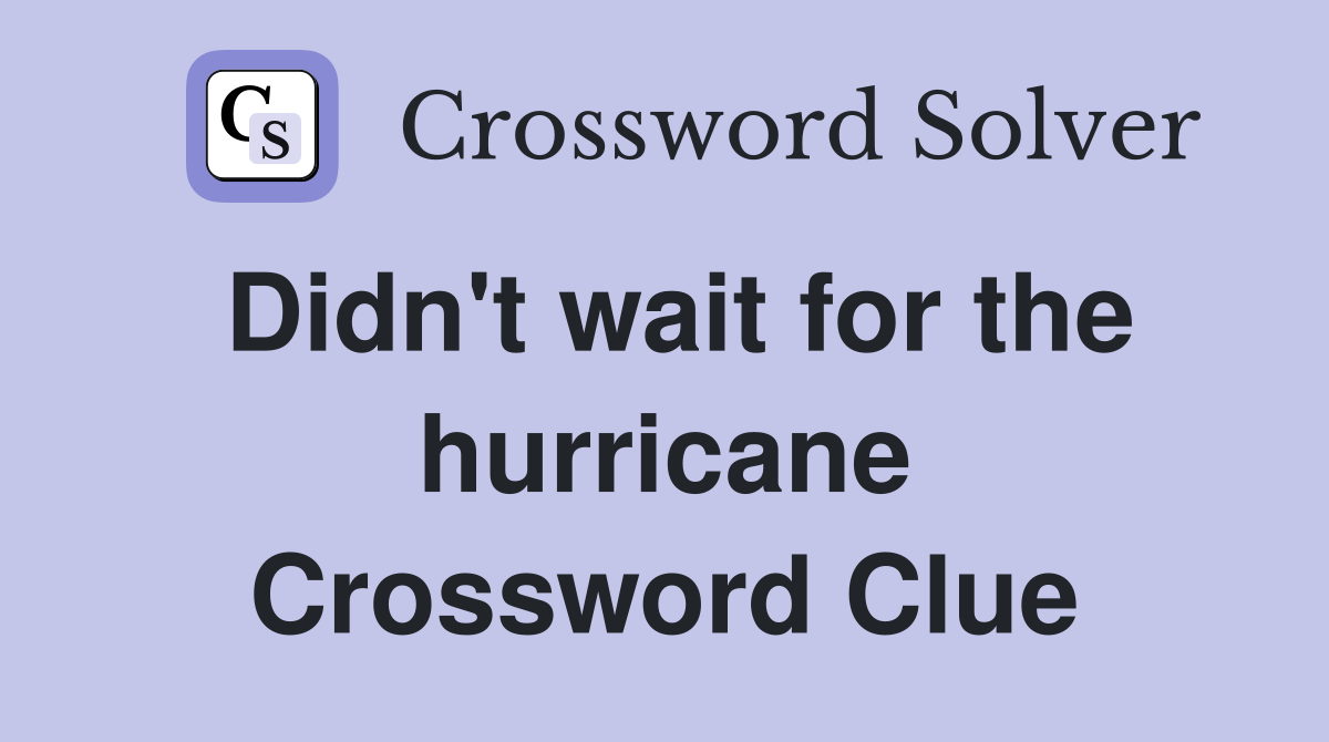 Didn't wait for the hurricane Crossword Clue
