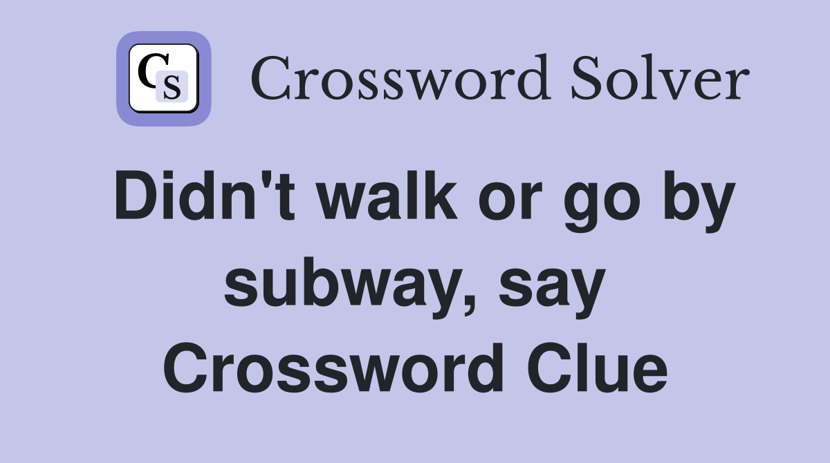 Didn't walk or go by subway, say Crossword Clue