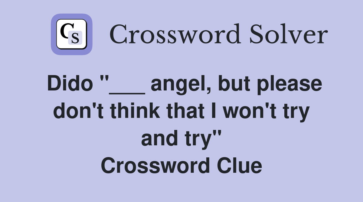 Dido "___ angel, but please don't think that I won't try and try" Crossword Clue
