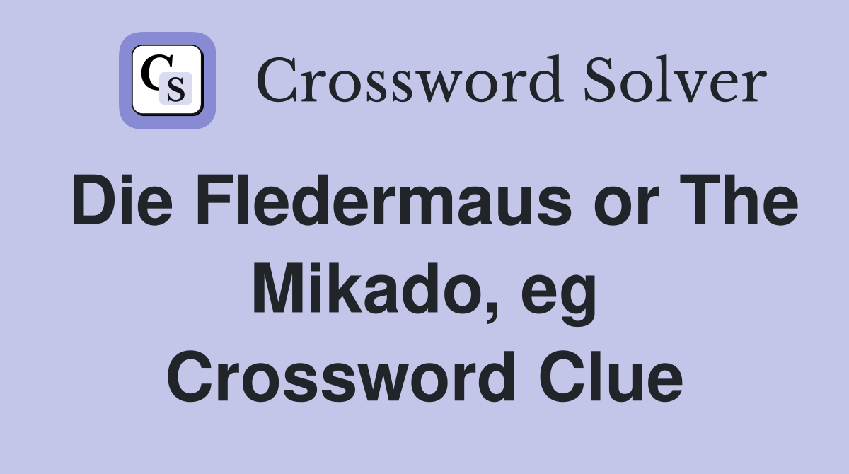 Die Fledermaus or The Mikado, eg Crossword Clue