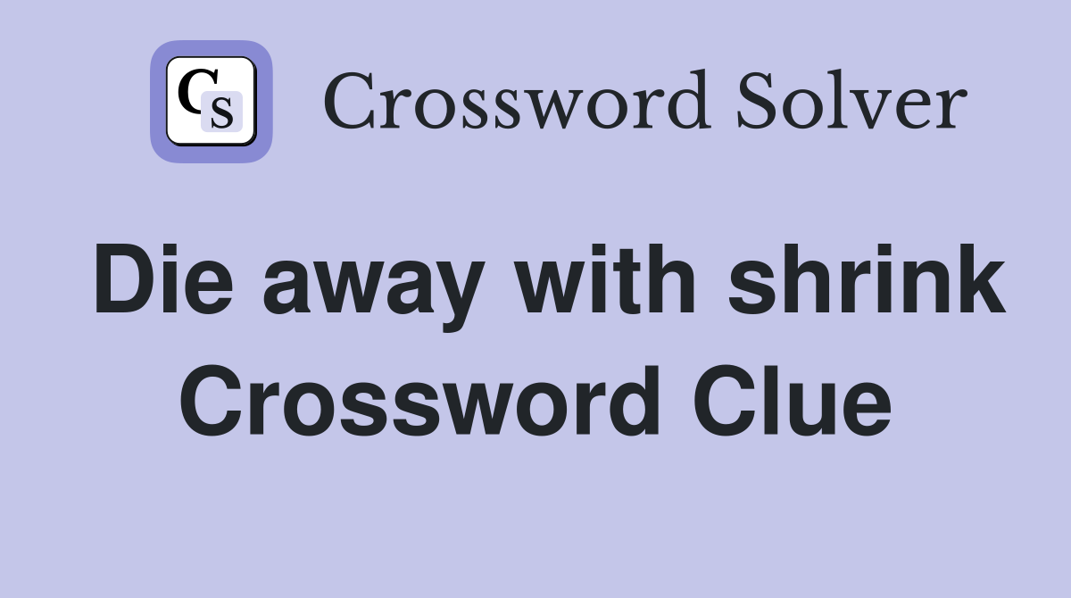 Die away with shrink Crossword Clue