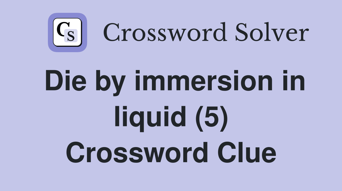 Die by immersion in liquid (5) Crossword Clue