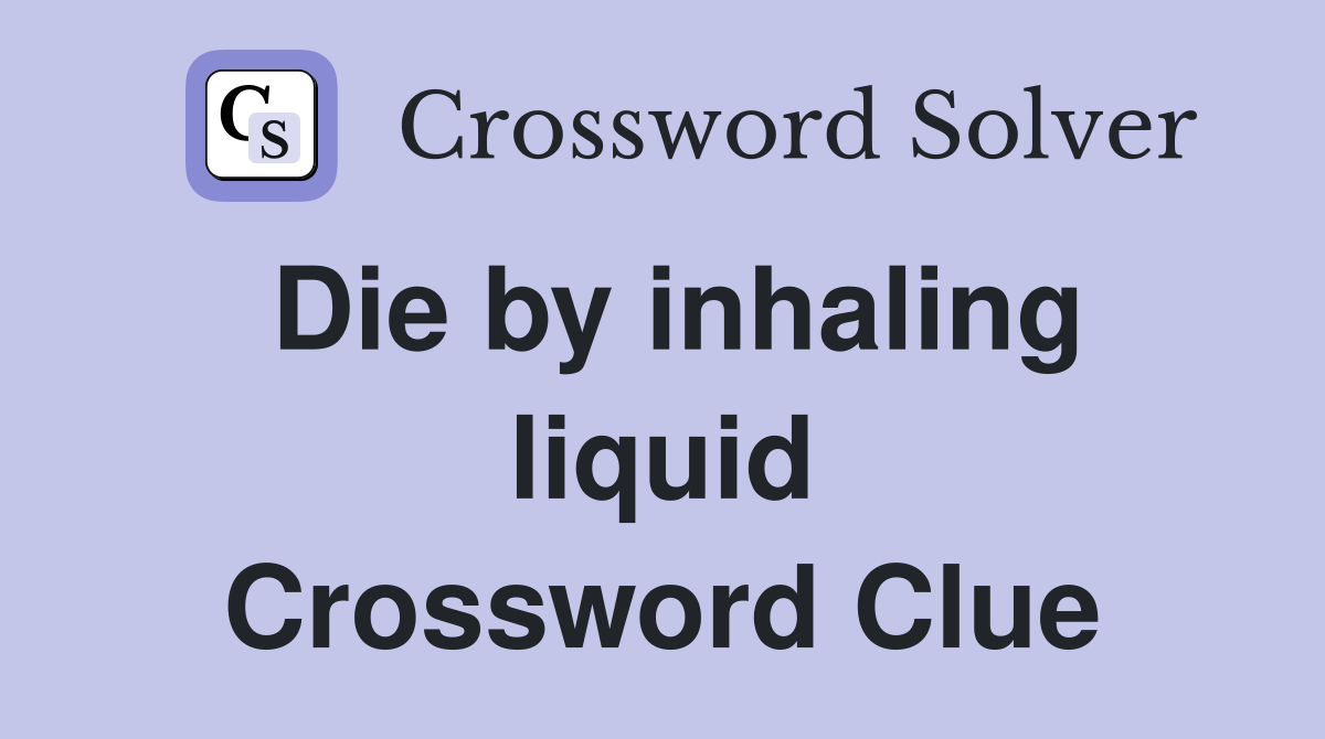 Die by inhaling liquid Crossword Clue