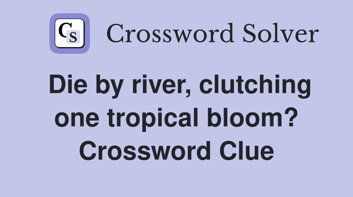 Die by river, clutching one tropical bloom? Crossword Clue
