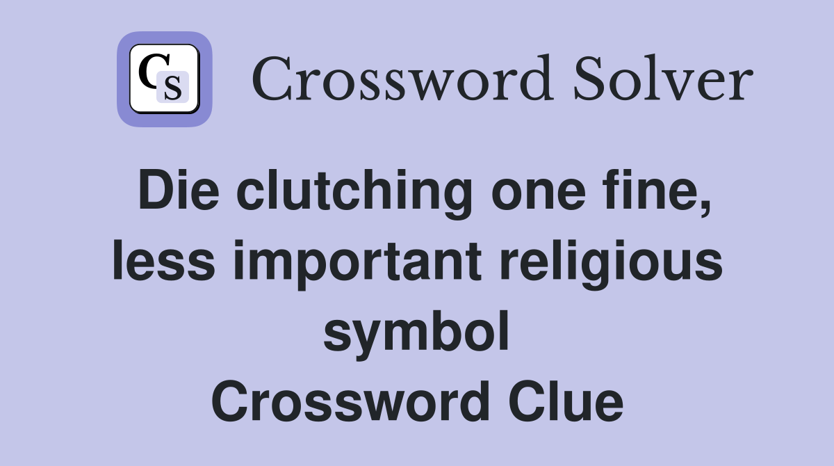 Die clutching one fine, less important religious symbol Crossword Clue