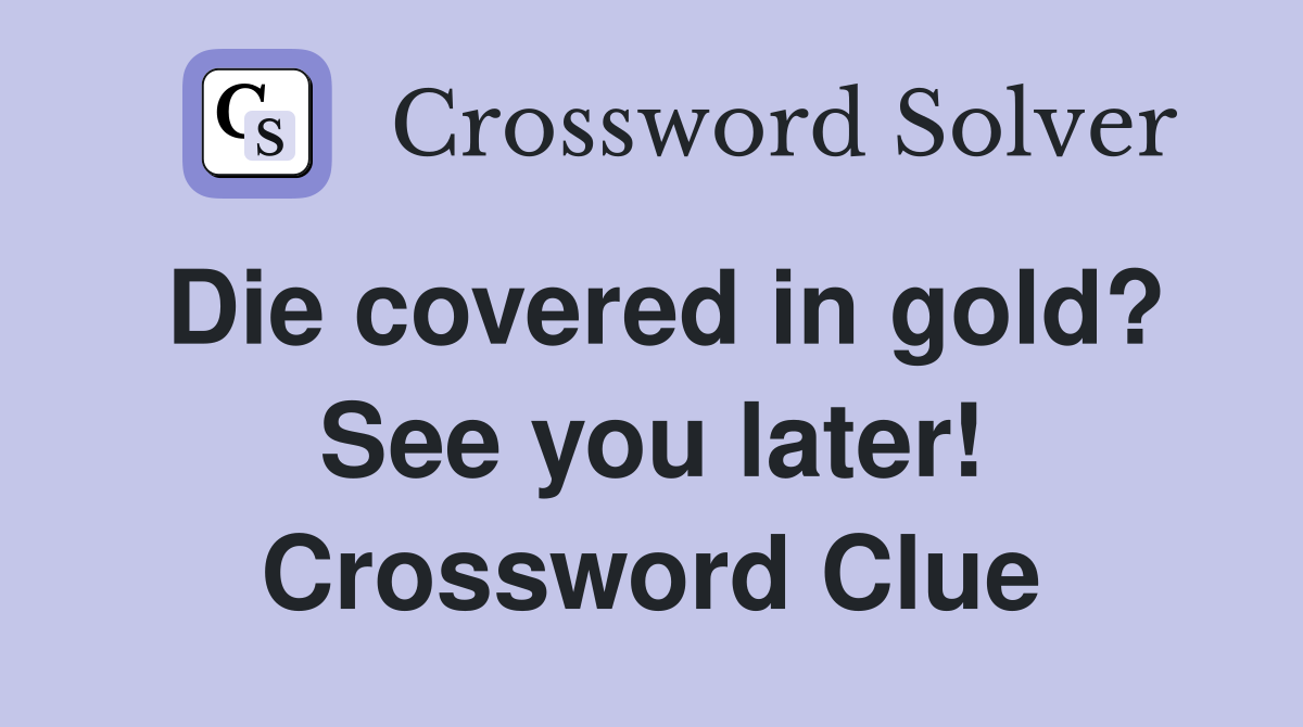 Die covered in gold? See you later! Crossword Clue
