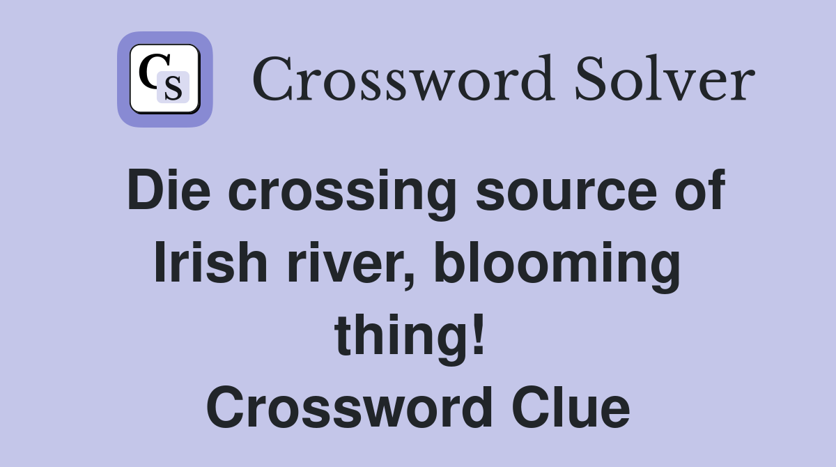 Die crossing source of Irish river, blooming thing!  Crossword Clue