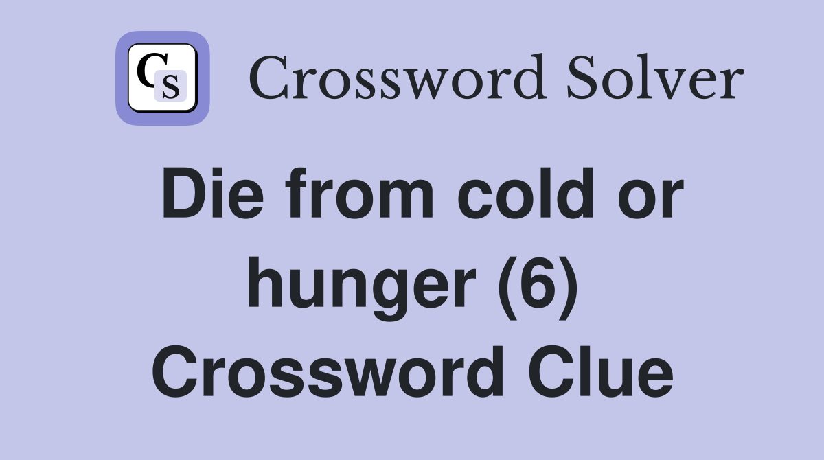 Die from cold or hunger (6) Crossword Clue