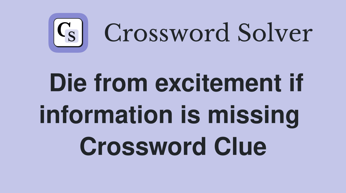 Die from excitement if information is missing  Crossword Clue