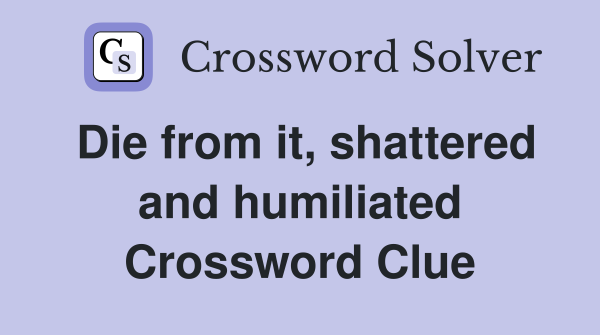 Die from it, shattered and humiliated Crossword Clue