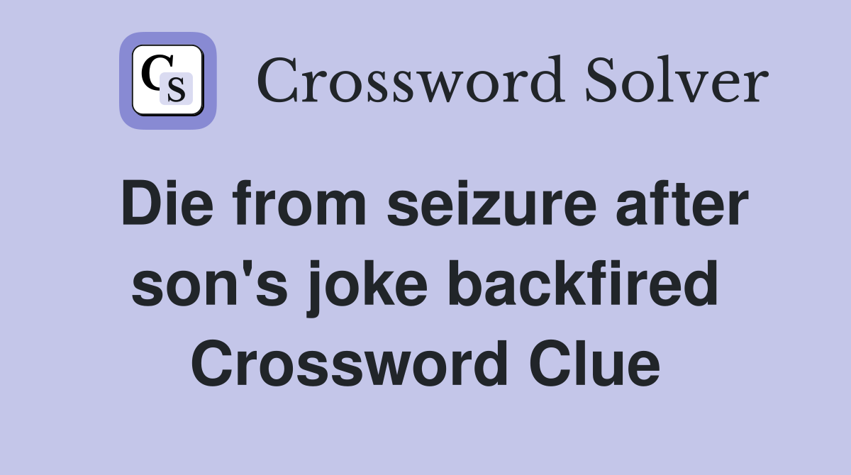 Die from seizure after son's joke backfired Crossword Clue