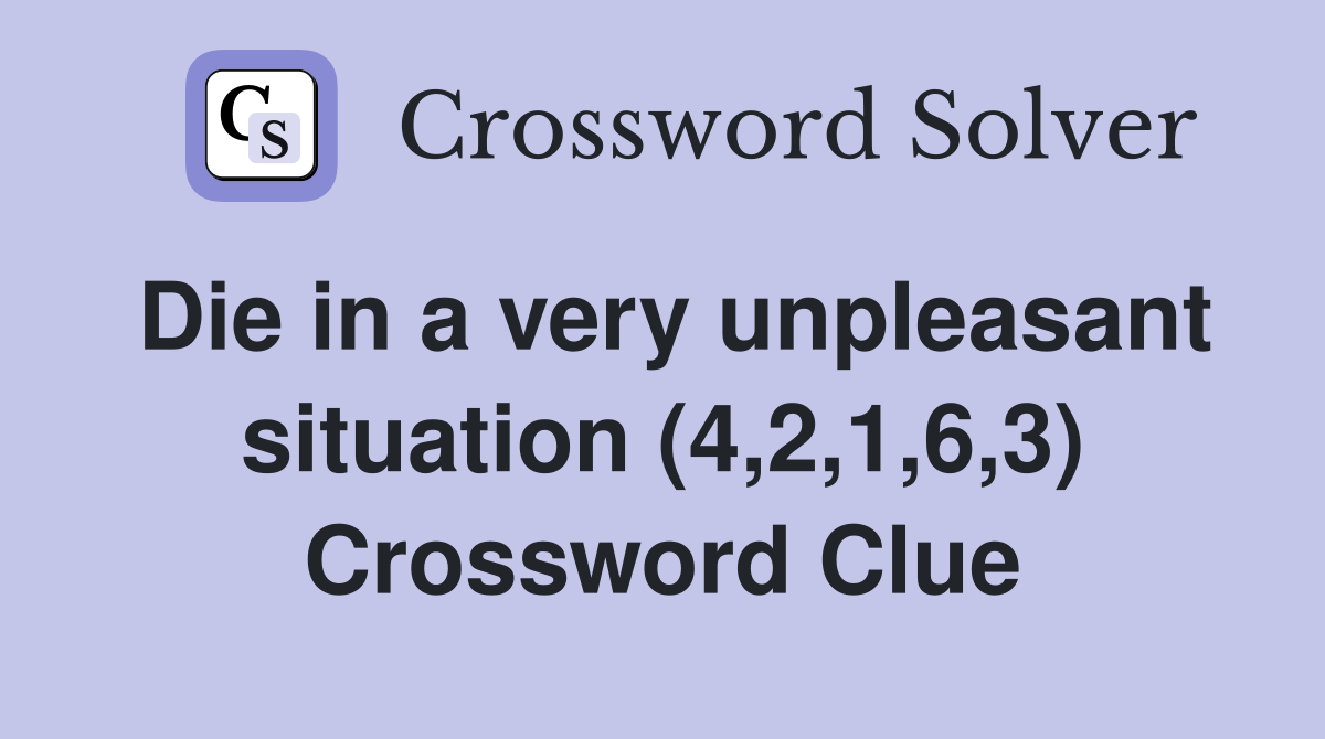 Die in a very unpleasant situation (4,2,1,6,3) Crossword Clue