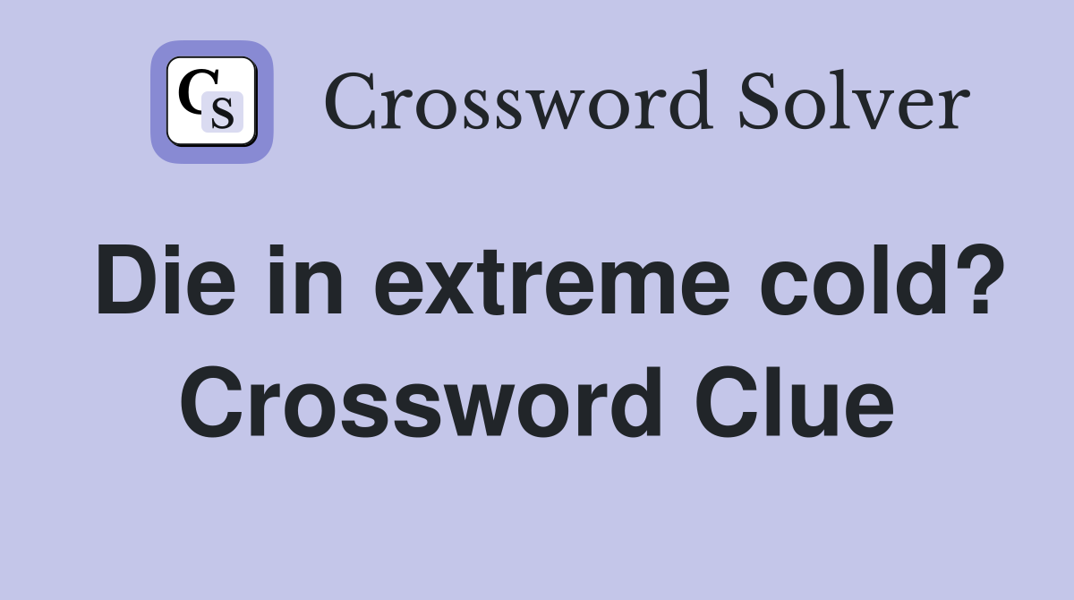 Die in extreme cold? Crossword Clue