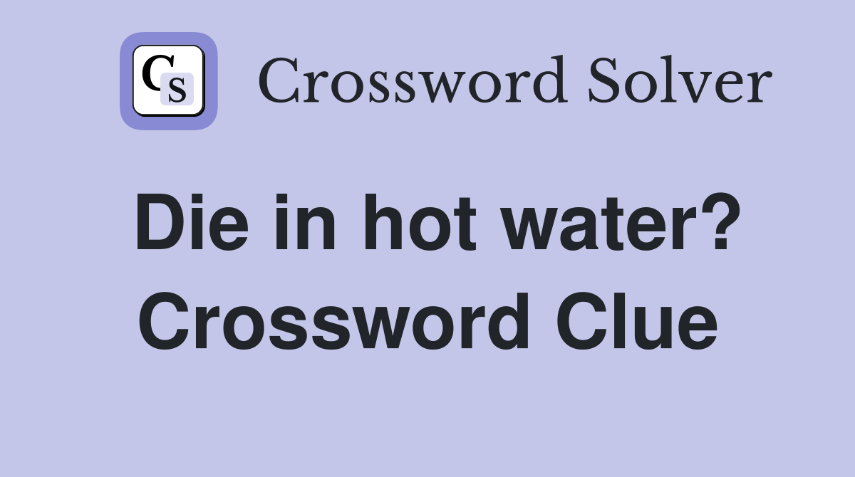 Die in hot water? Crossword Clue