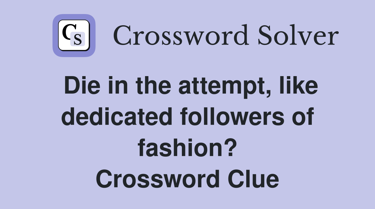 Die in the attempt, like dedicated followers of fashion? Crossword Clue