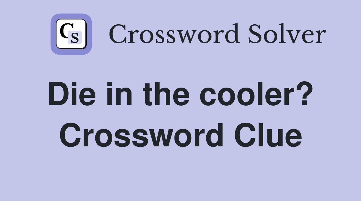 Die in the cooler?  Crossword Clue