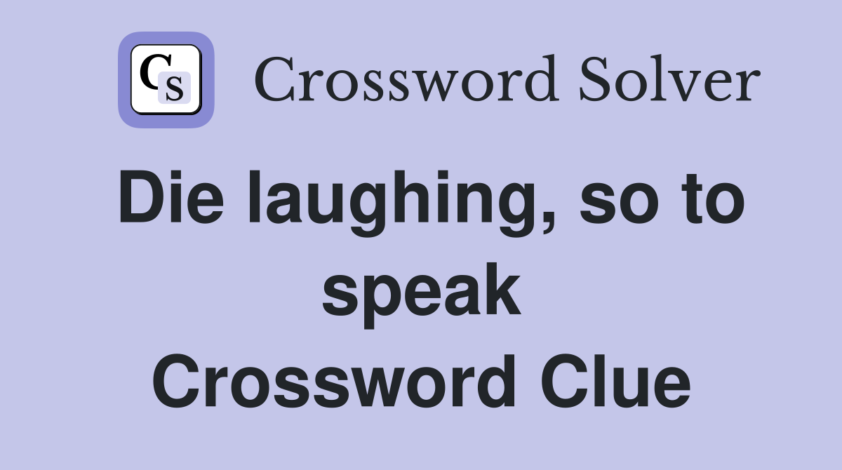 Die laughing, so to speak Crossword Clue