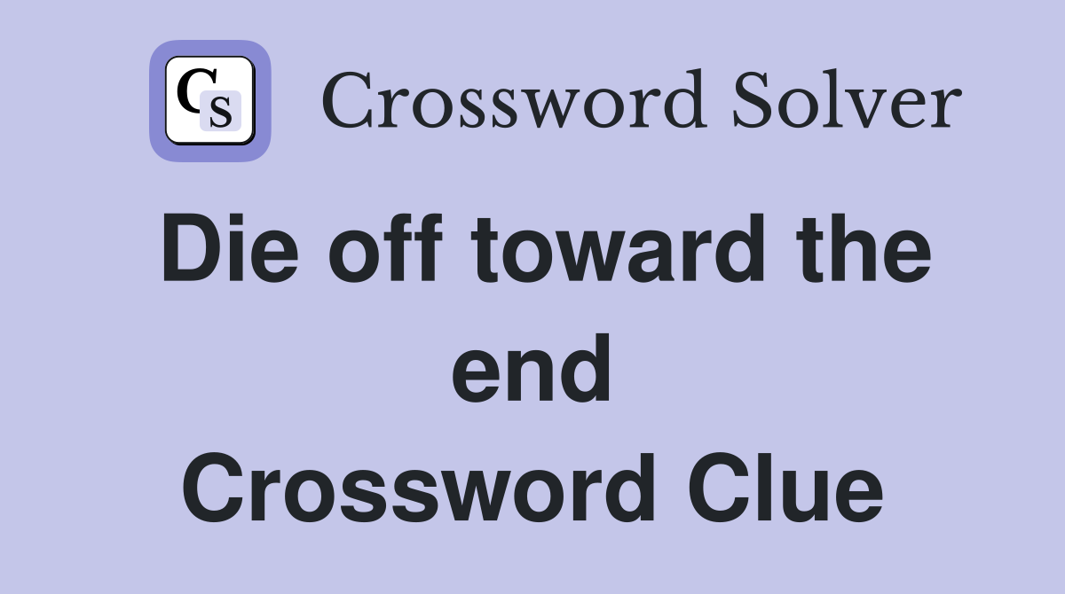 Die off toward the end Crossword Clue