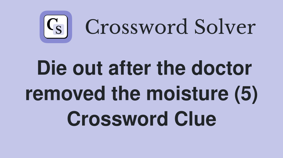 Die out after the doctor removed the moisture (5) Crossword Clue