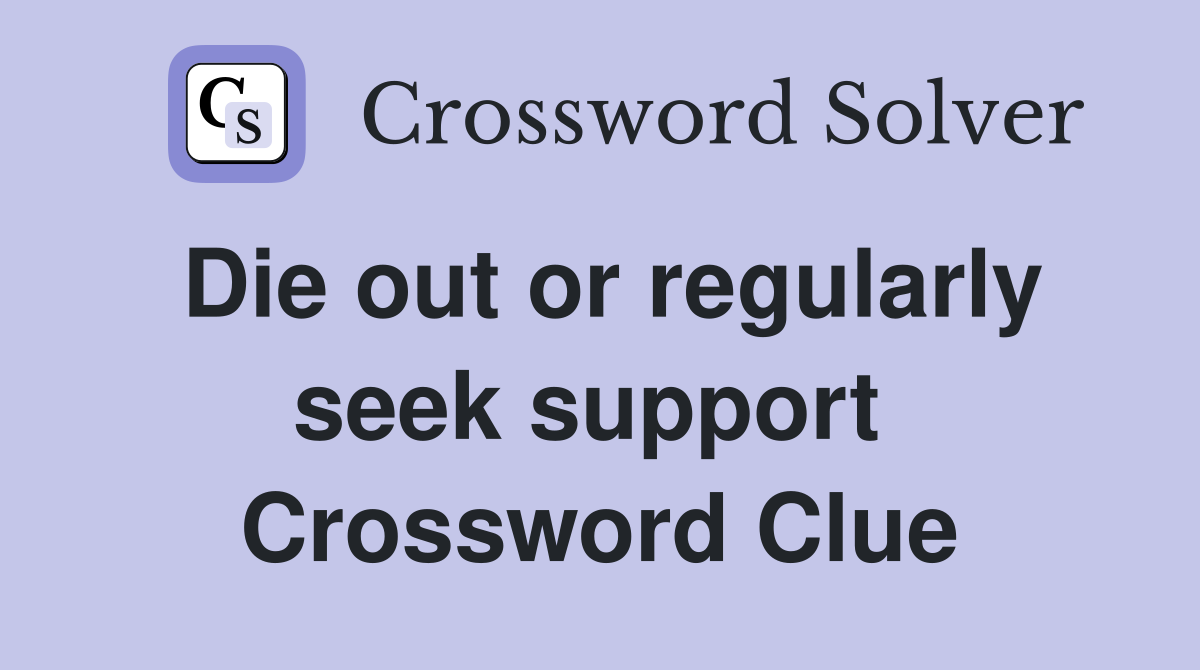 Die out or regularly seek support  Crossword Clue