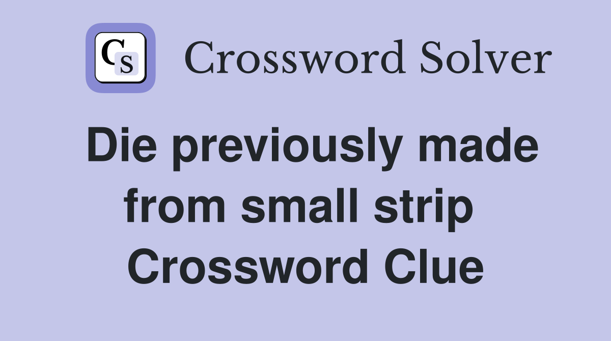 Die previously made from small strip  Crossword Clue