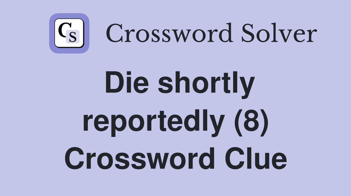 Die shortly reportedly (8) Crossword Clue