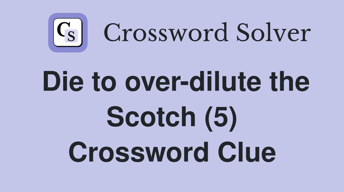 Die to over-dilute the Scotch (5) Crossword Clue