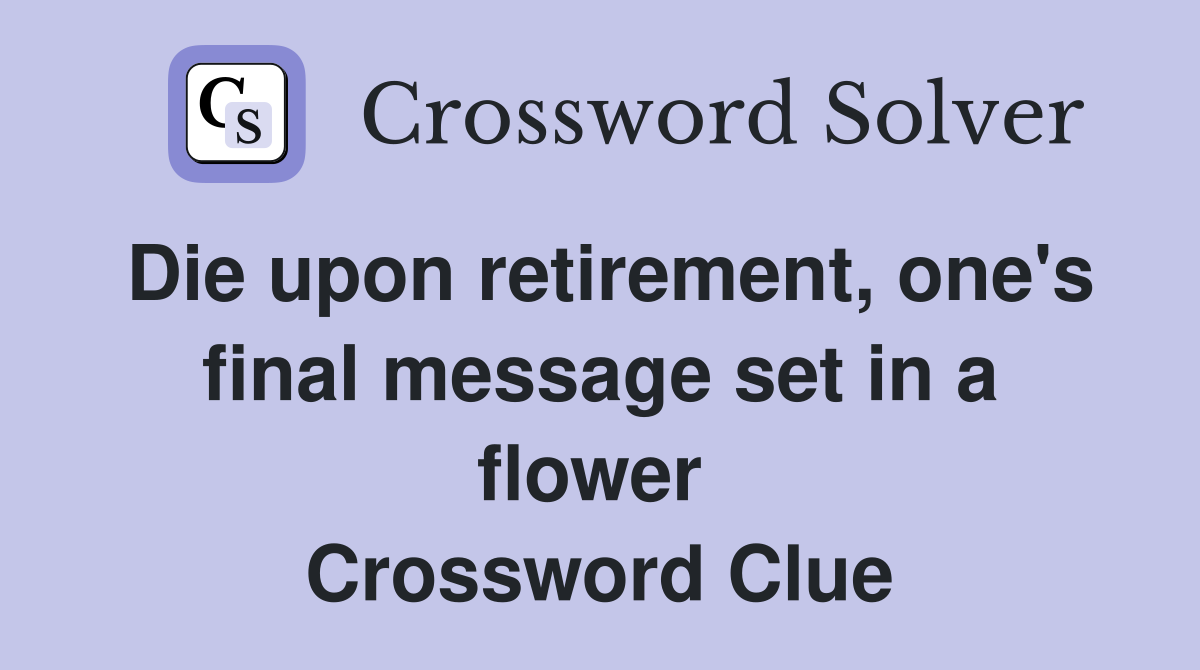 Die upon retirement, one's final message set in a flower  Crossword Clue